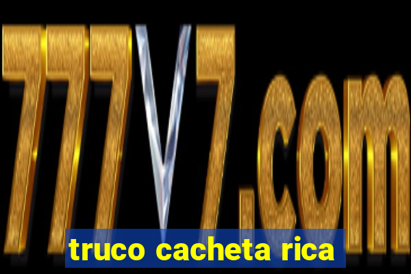 truco cacheta rica